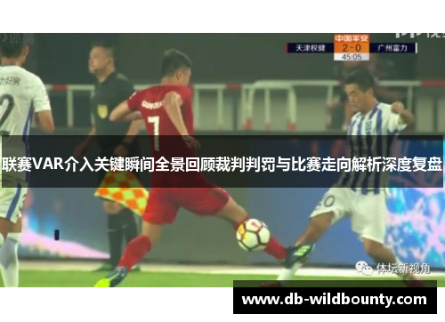 联赛VAR介入关键瞬间全景回顾裁判判罚与比赛走向解析深度复盘