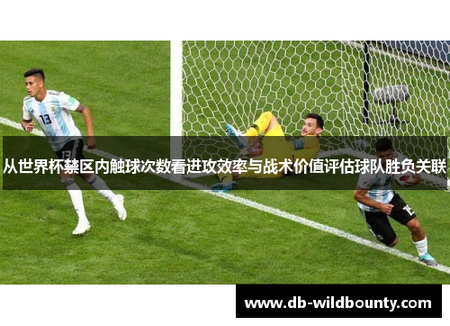从世界杯禁区内触球次数看进攻效率与战术价值评估球队胜负关联