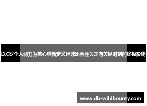 以C罗个人能力为核心重新定义足球比赛胜负走向关键时刻的终极影响