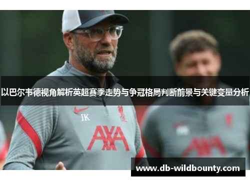 以巴尔韦德视角解析英超赛季走势与争冠格局判断前景与关键变量分析