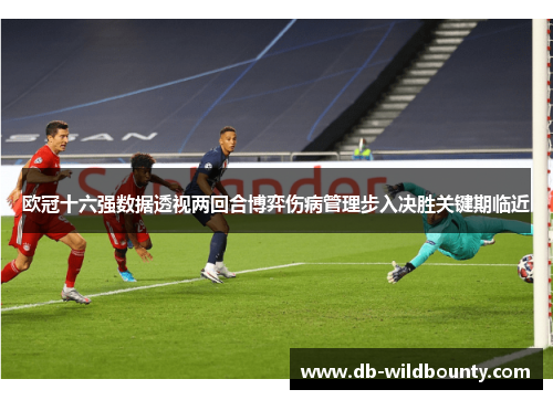 欧冠十六强数据透视两回合博弈伤病管理步入决胜关键期临近