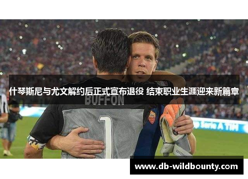 什琴斯尼与尤文解约后正式宣布退役 结束职业生涯迎来新篇章 什琴斯尼与尤文解约后正式宣布退役 结束职业生涯迎来新篇章