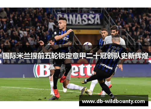 国际米兰提前五轮锁定意甲二十冠创队史新辉煌
