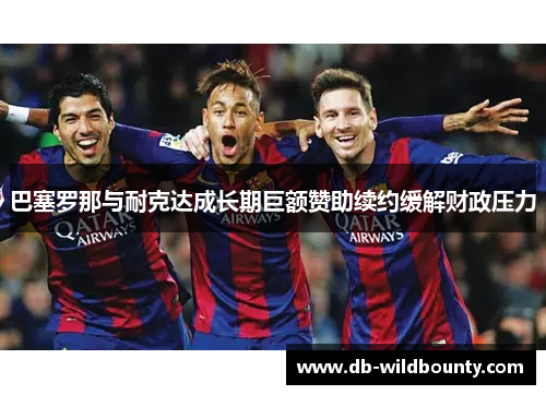 巴塞罗那与耐克达成长期巨额赞助续约缓解财政压力 巴塞罗那与耐克达成长期巨额赞助续约缓解财政压力
