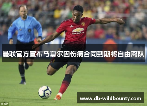 曼联官方宣布马夏尔因伤病合同到期将自由离队