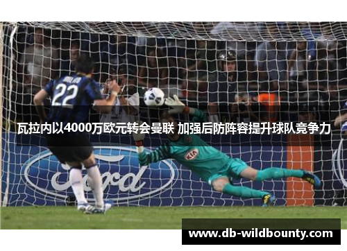 瓦拉内以4000万欧元转会曼联 加强后防阵容提升球队竞争力