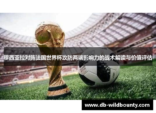 穆西亚拉对阵法国世界杯攻防两端影响力的战术解读与价值评估