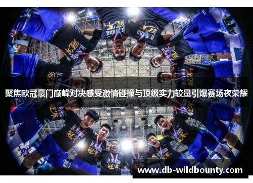 聚焦欧冠豪门巅峰对决感受激情碰撞与顶级实力较量引爆赛场夜荣耀