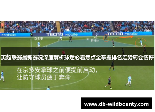英超联赛最新赛况深度解析球迷必看焦点全掌握排名走势转会伤停