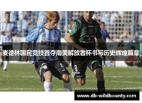 麦德林国民竞技首夺南美解放者杯书写历史辉煌篇章