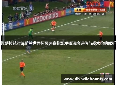 以萨拉赫对阵荷兰世界杯预选赛临场发挥深度评估与战术价值解析