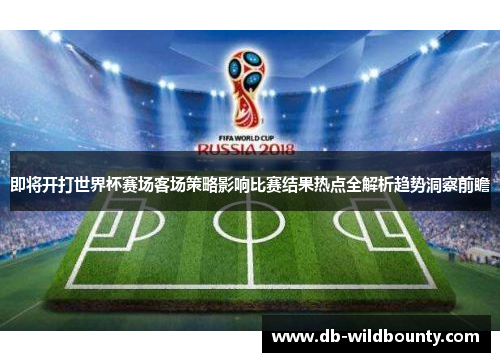 即将开打世界杯赛场客场策略影响比赛结果热点全解析趋势洞察前瞻