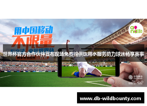 世界杯官方合作伙伴宣布现场免费提供饮用水服务助力球迷畅享赛事 世界杯官方合作伙伴宣布现场免费提供饮用水服务助力球迷畅享赛事