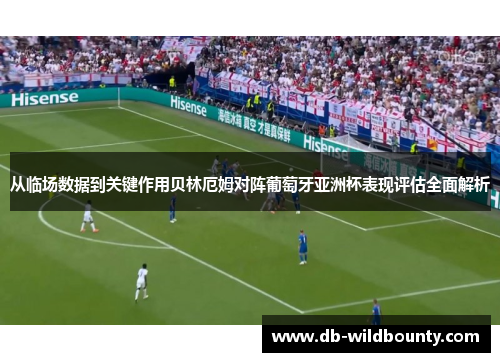 从临场数据到关键作用贝林厄姆对阵葡萄牙亚洲杯表现评估全面解析 从临场数据到关键作用贝林厄姆对阵葡萄牙亚洲杯表现评估全面解析