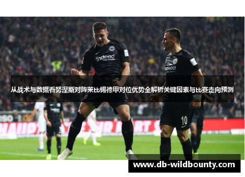 从战术与数据看努涅斯对阵莱比锡德甲对位优势全解析关键因素与比赛走向预测 从战术与数据看努涅斯对阵莱比锡德甲对位优势全解析关键因素与比赛走向预测