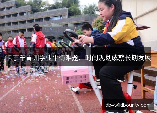 卡丁车青训学业平衡难题，时间规划成就长期发展