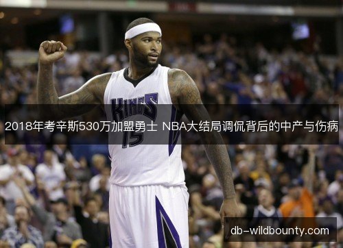 2018年考辛斯530万加盟勇士 NBA大结局调侃背后的中产与伤病 2018年考辛斯530万加盟勇士 NBA大结局调侃背后的中产与伤病
